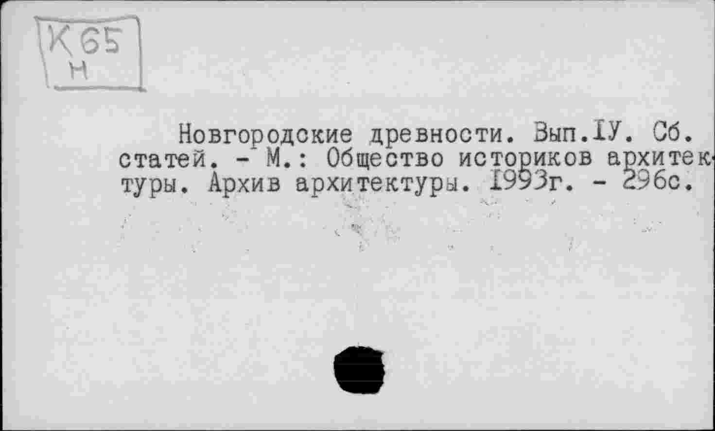 ﻿Новгородские древности. Зып.1У. Сб. статей. - М. : Общество историков архитек туры. Архив архитектура. 1993г. - 29бс.